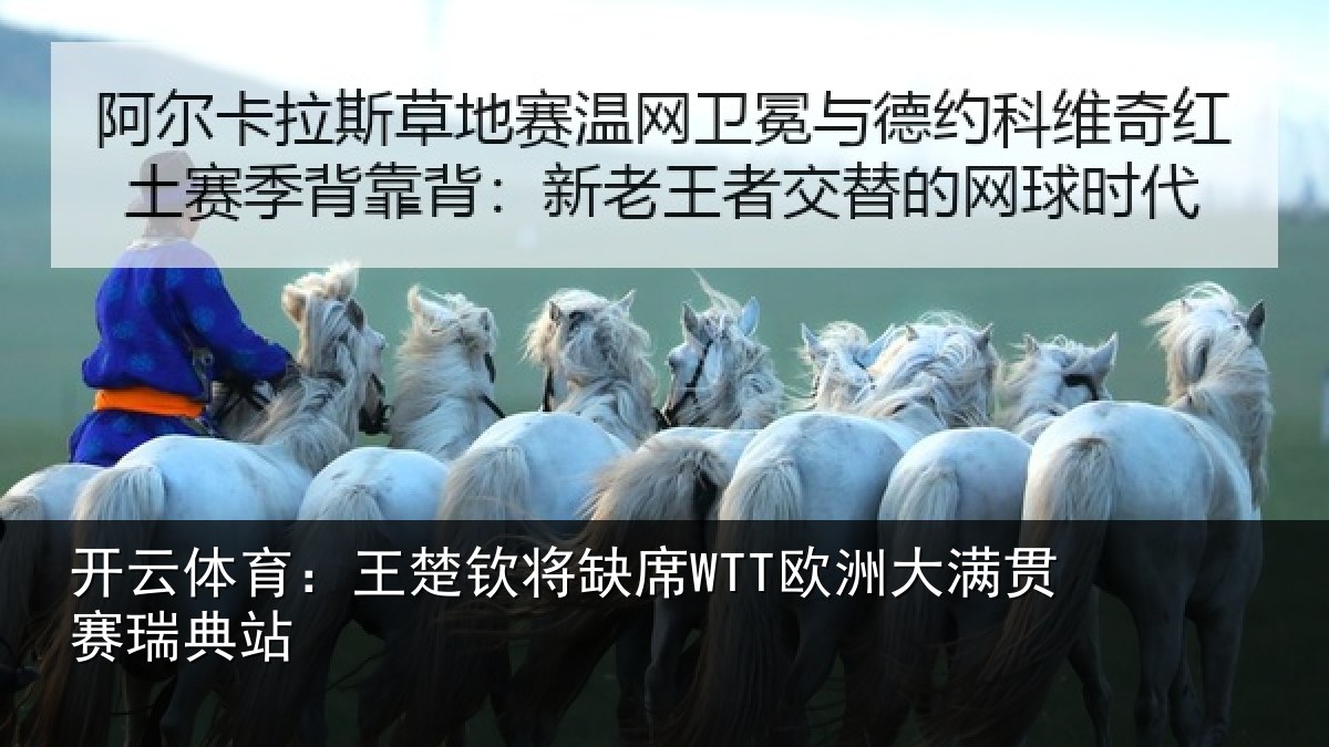 开云体育：王楚钦将缺席WTT欧洲大满贯赛瑞典站