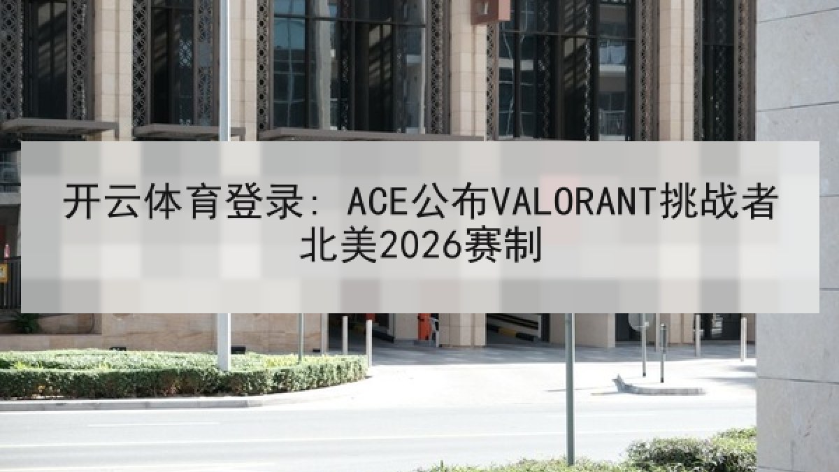 开云体育登录: ACE公布VALORANT挑战者北美2026赛制