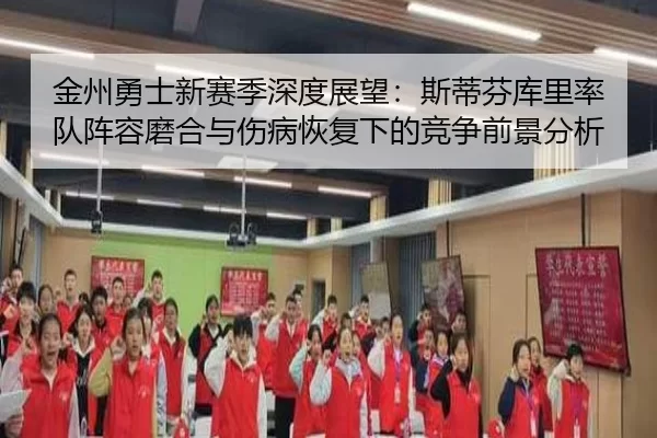 金州勇士新赛季深度展望：斯蒂芬库里率队阵容磨合与伤病恢复下的竞争前景分析