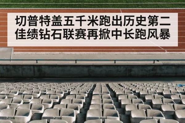 切普特盖五千米跑出历史第二佳绩钻石联赛再掀中长跑风暴