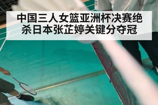 中国三人女篮亚洲杯决赛绝杀日本张芷婷关键分夺冠