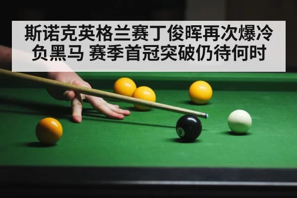 斯诺克英格兰赛丁俊晖再次爆冷负黑马 赛季首冠突破仍待何时