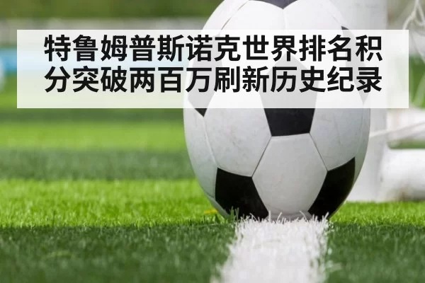 特鲁姆普斯诺克世界排名积分突破两百万刷新历史纪录